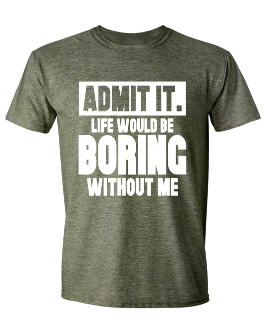 Tango Tee - Admit It Life Would Be Boring Without Me T-Shirt Funny Sarcastic Saying Humor Men's Women's T Shirt